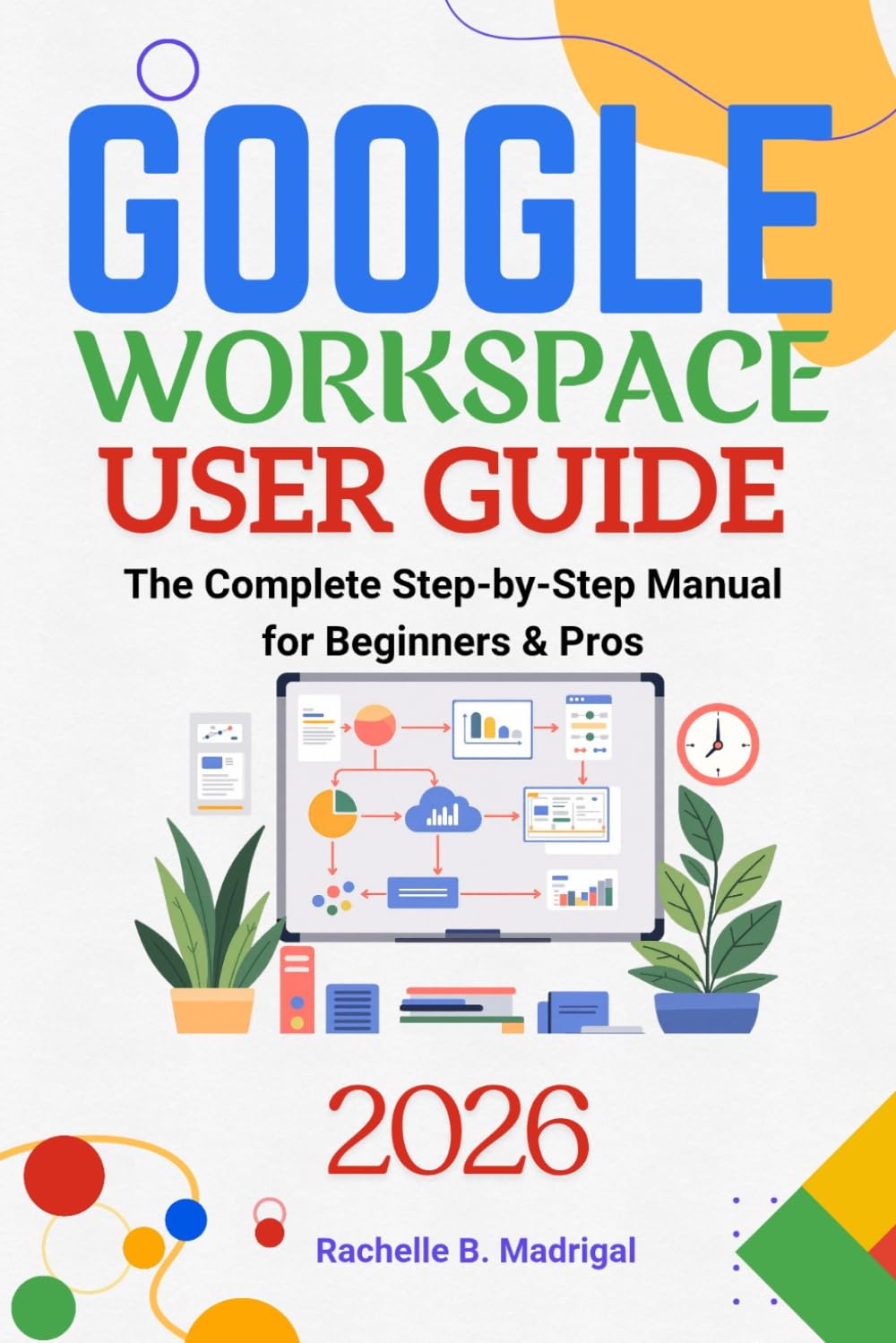 GOOGLE WORKSPACE USER GUIDE: The Complete Step-by-Step Manual for Beginners & Pros