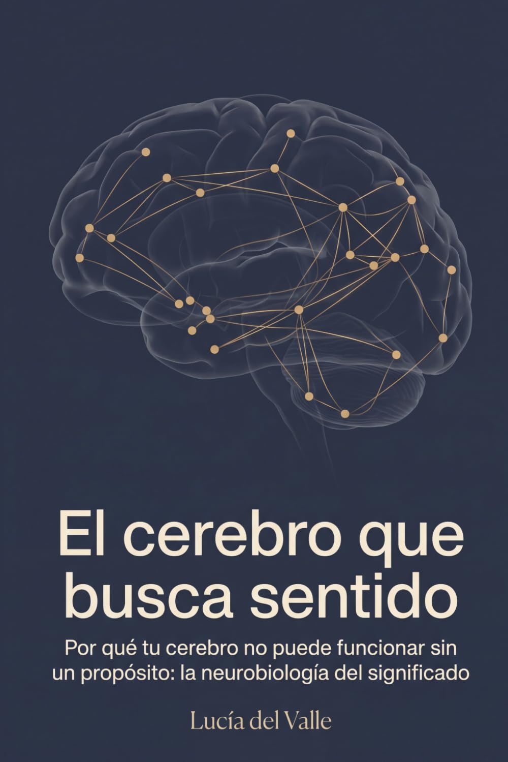 El Cerebro que Busca Sentido: Por qué tu cerebro no puede funcionar sin un propósito: la neurobiología del significado (La Arquitectura del Sentido)