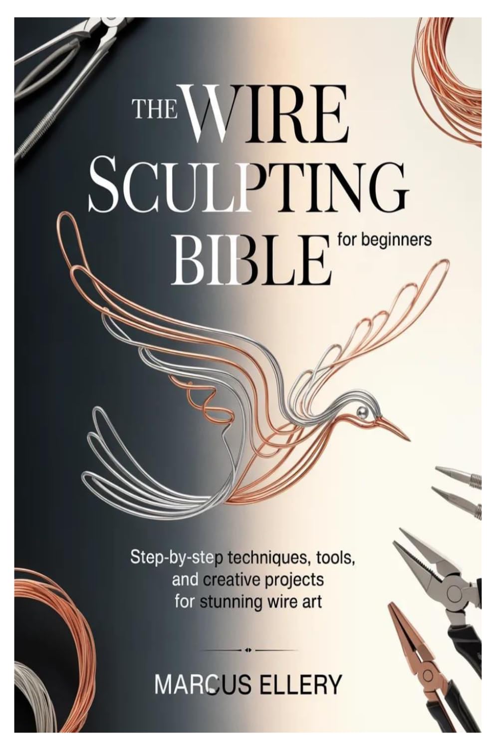 The Wire Sculpting Bible for Beginners: Step-by-Step Techniques, Tools, and Creative Projects for Stunning Wire Art