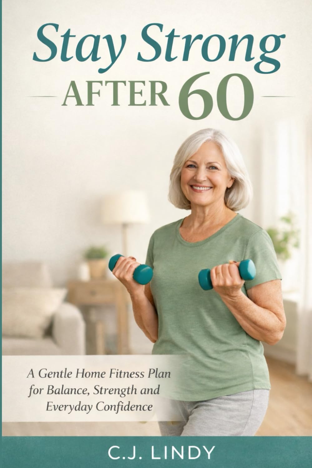 Stay Strong After 60: A Practical Guide to Strength, Balance, and Healthy Aging (CJ Lindy Fitness Series)