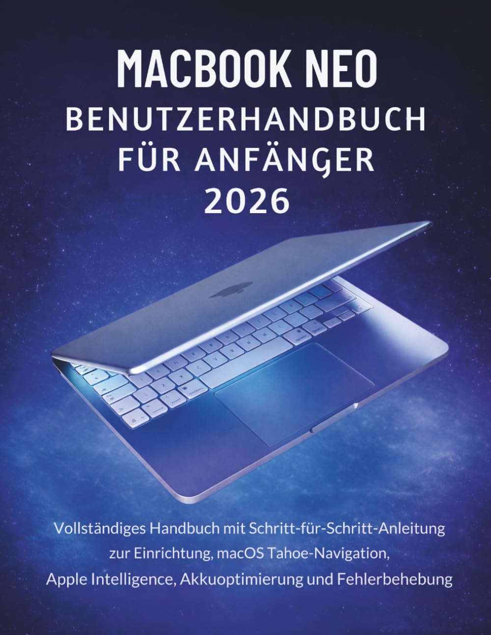 MacBook Neo Benutzerhandbuch Für Anfänger 2026: Vollständiges Handbuch mit Schritt-für-Schritt-Anleitung zur Einrichtung, macOS Tahoe-Navigation, Apple Intelligence, Akkuoptimierung und Fehlerbehebung