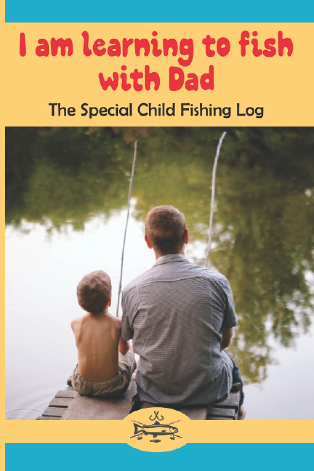 I am learning to fish with Dad: The Special Child Fishing Log