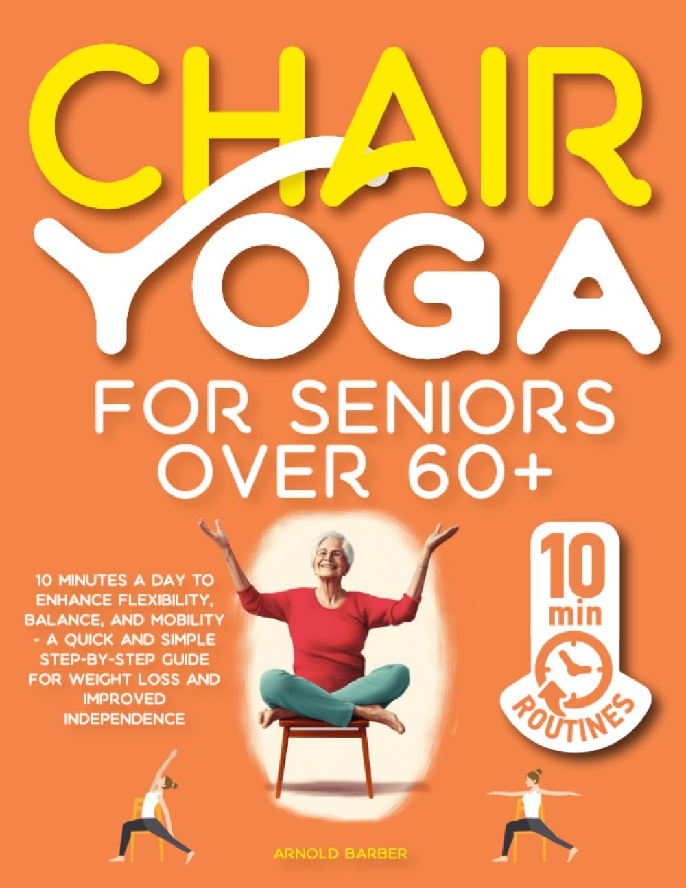 Chair Yoga for Seniors Over 60: 10 Minutes a Day to Enhance Flexibility, Balance, and Mobility - A Quick and Simple Step-by-Step Guide for Weight Loss and Improved Independence Paperback โ August 1, 2023