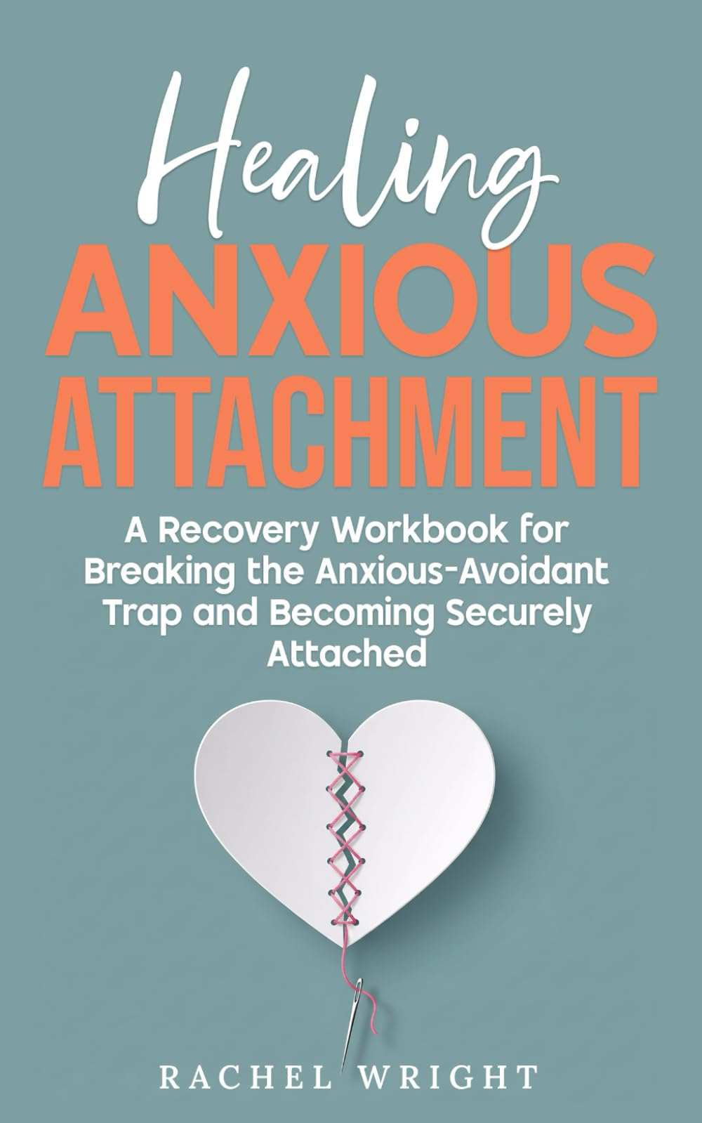 Healing Anxious Attachment: Stop Relationship Anxiety and Overcome Fear of Abandonment—A Recovery Workbook for Breaking the Anxious-Avoidant Trap and Becoming Securely Attached in Relationships