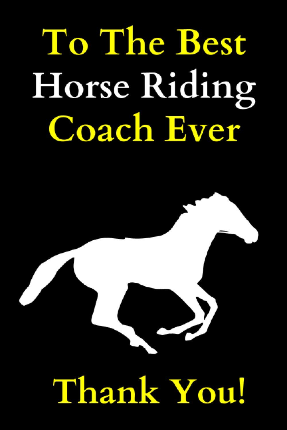 To The Best Horse Riding Coach Ever. Thank You!: Horse Riding Coach Appreciation Notebook | Horse Riding Teacher Farewell And Birthday Gift | Lined Notebook