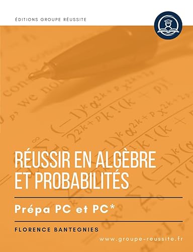 Maths PC et PC* : Réussir en Algèbre &amp; probabilités en prépa PC et PC*: Méthodes, exercices et annales corrigés incontournables de maths en CPGE PC et PC*. Révisions concours écrits et oraux