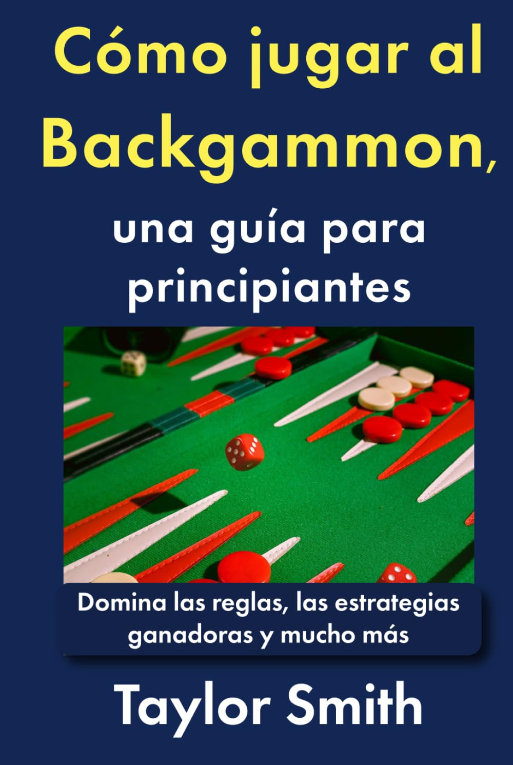 Cómo jugar al Backgammon, una guía para principiantes: Domina las reglas, las estrategias ganadoras y mucho más (Cómo jugar a los juegos de cartas)