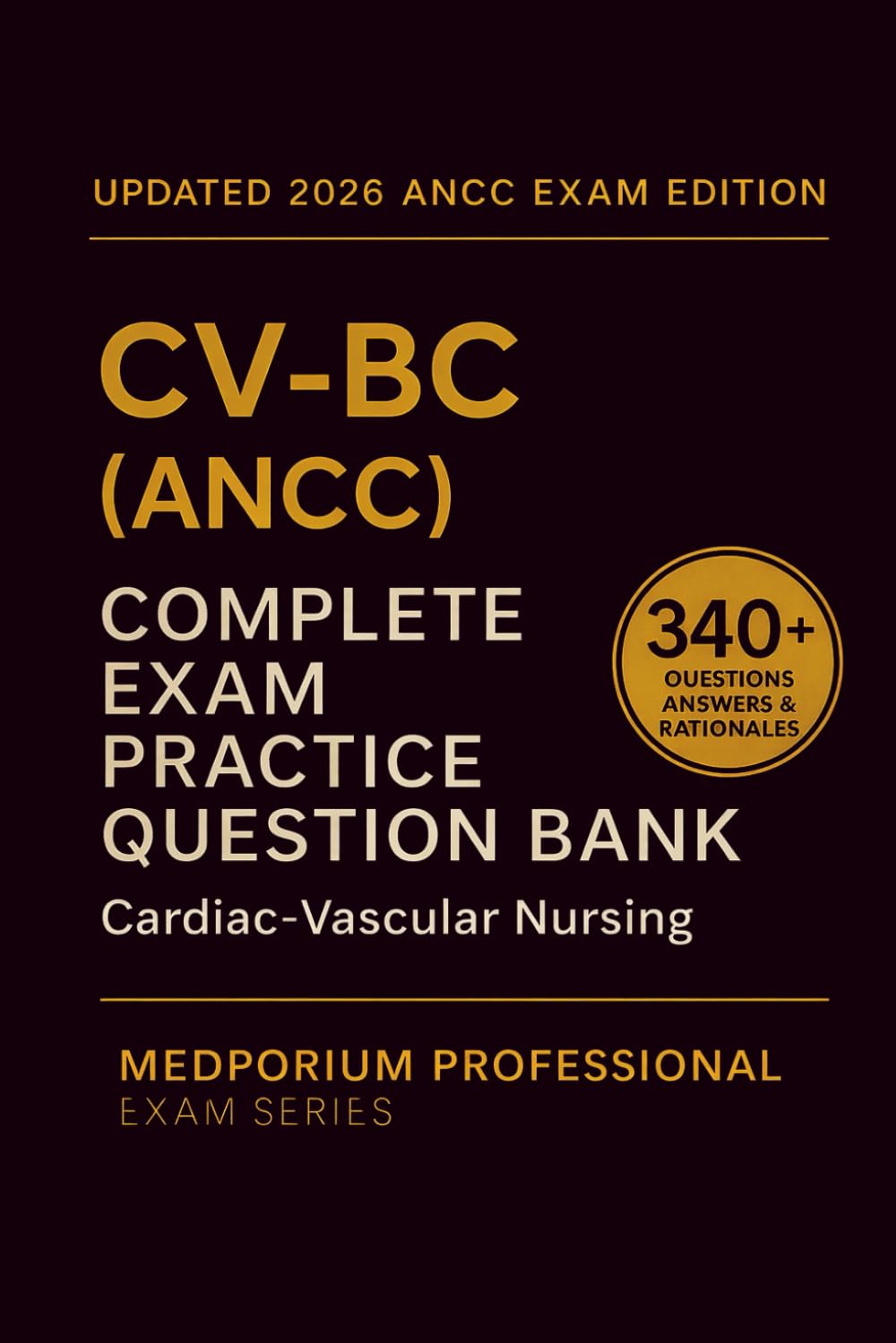 Complete CV-BC (ANCC) Exam Question Bank: Cardiac-Vascular Nursing Certification: 340+ Practice Questions with Answers & Rationales — Updated 2026 Edition
