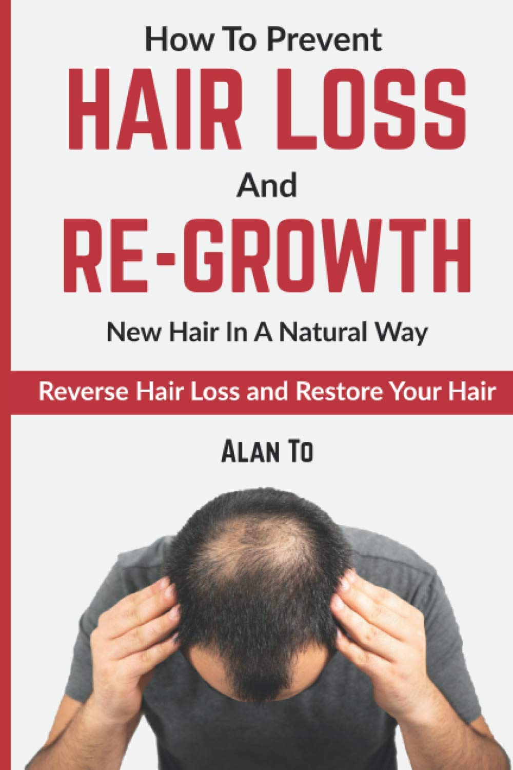 How To Prevent Hair Loss And Re-Growth New Hair In A Natural Way: Reverse Hair Loss And Restore Your Hair