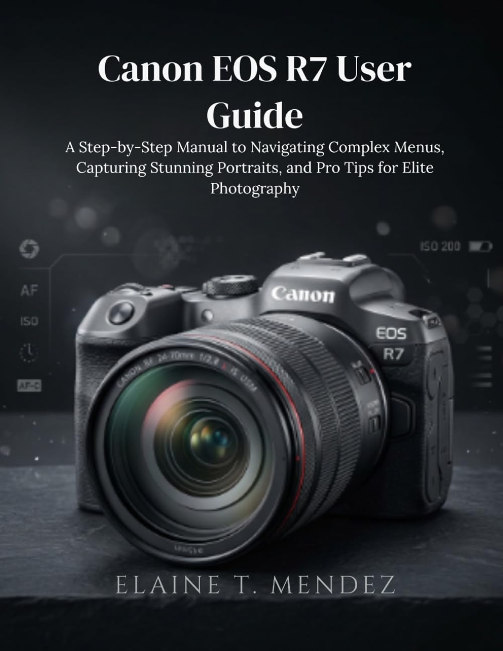 Canon EOS R7 User Guide: A Step-by-Step Manual to Navigating Complex Menus, Capturing Stunning Portraits, and Pro Tips for Elite Photography