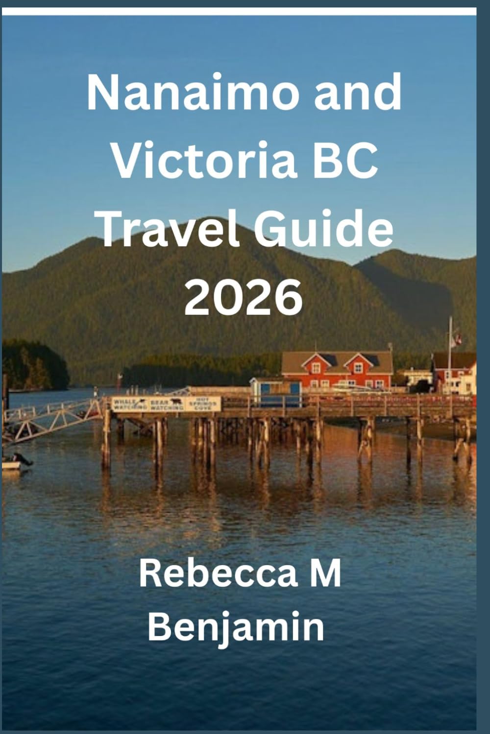 Nanaimo and Victoria BC Travel Guide 2026: Your Complete Adventure Companion To Vancouver Island (Best holiday destination guide)