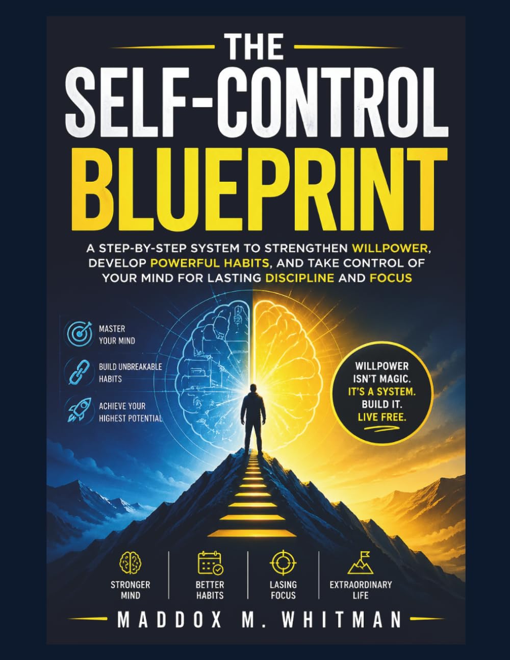 The Self-Control Blueprint: A Step-by-Step System to Strengthen Willpower, Develop Powerful Habits, and Take Control of Your Mind for Lasting Discipline and Focus
