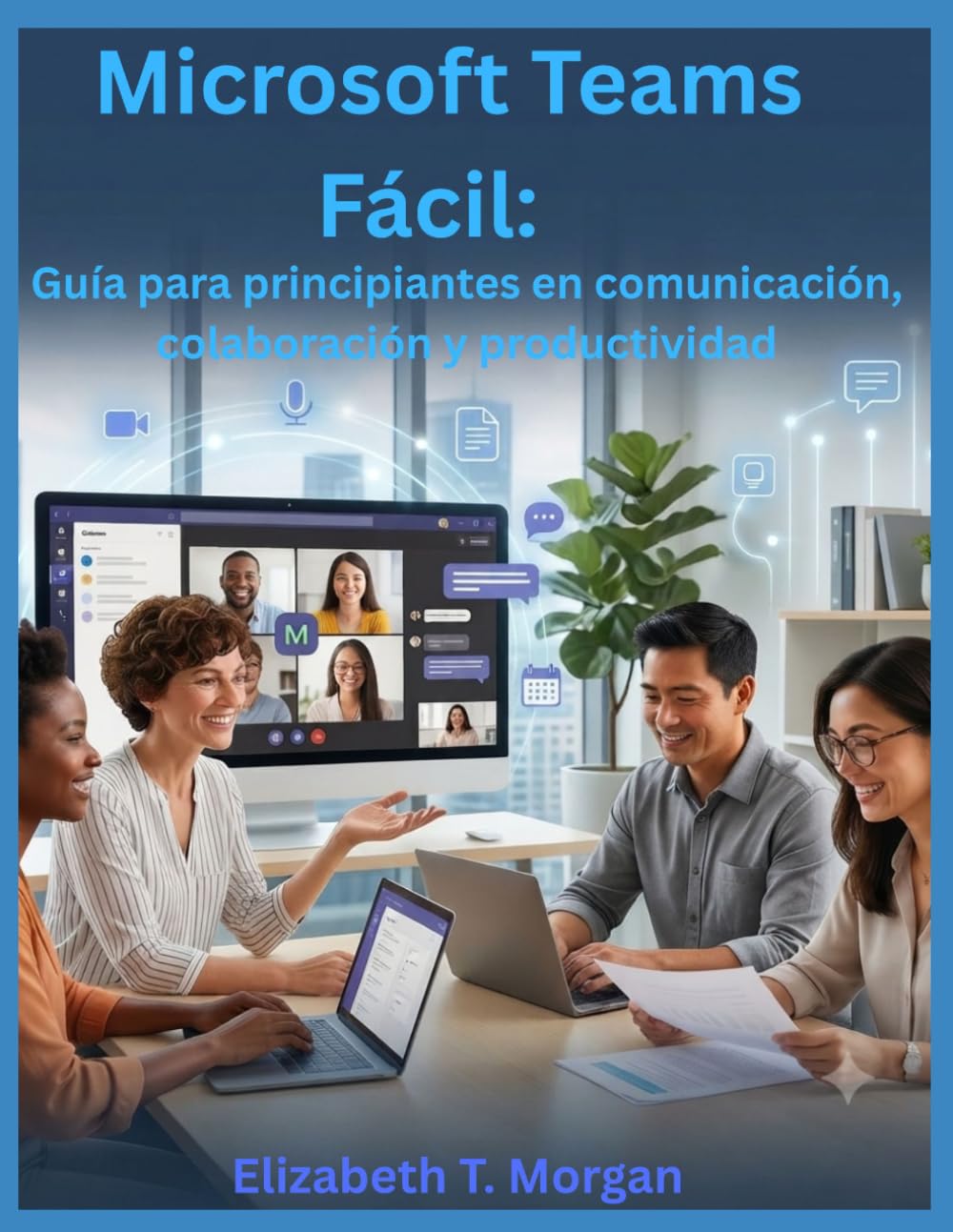 Microsoft Teams Fácil: Guía para principiantes en comunicación, colaboración y productividad