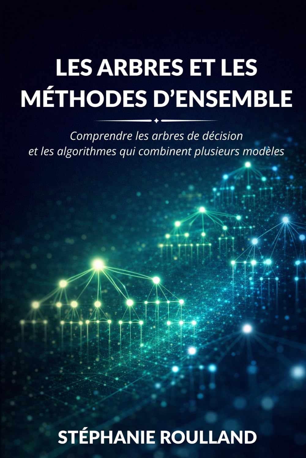 Les arbres et les méthodes d'ensemble: Comprendre les arbres de décision et les algorithmes qui combinent plusieurs modèles (Comprendre les algorithmes du Machine Learning)