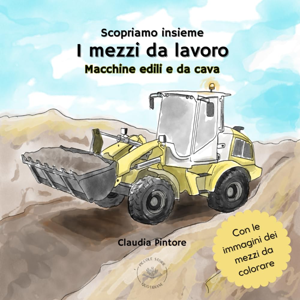 Scopriamo insieme I mezzi da lavoro: macchine edili e da cava: Un libro sui veicoli speciali da cantiere da leggere e colorare