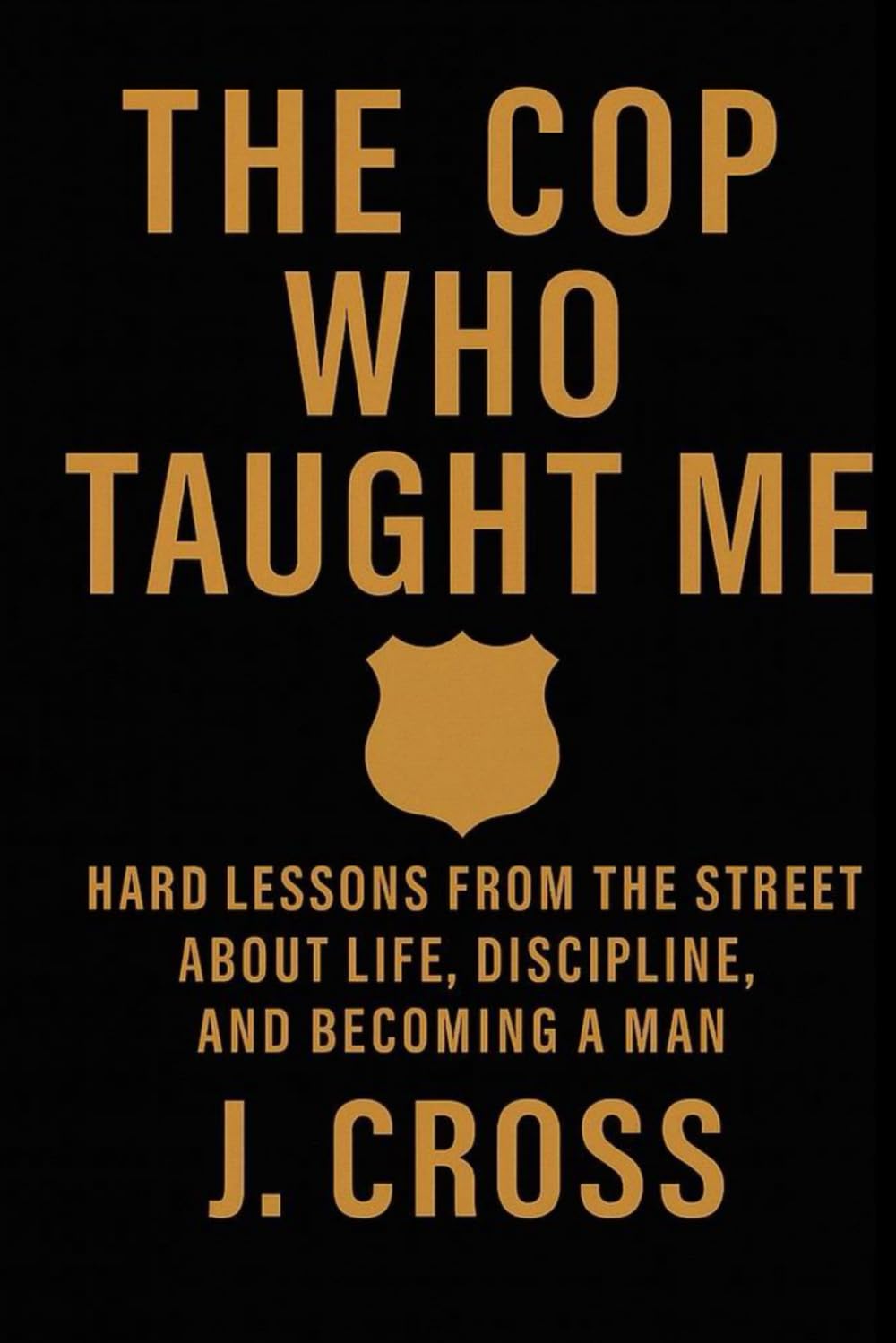 The Cop Who Taught Me: Hard Lessons from the Street About Life, Discipline, and Becoming a Man