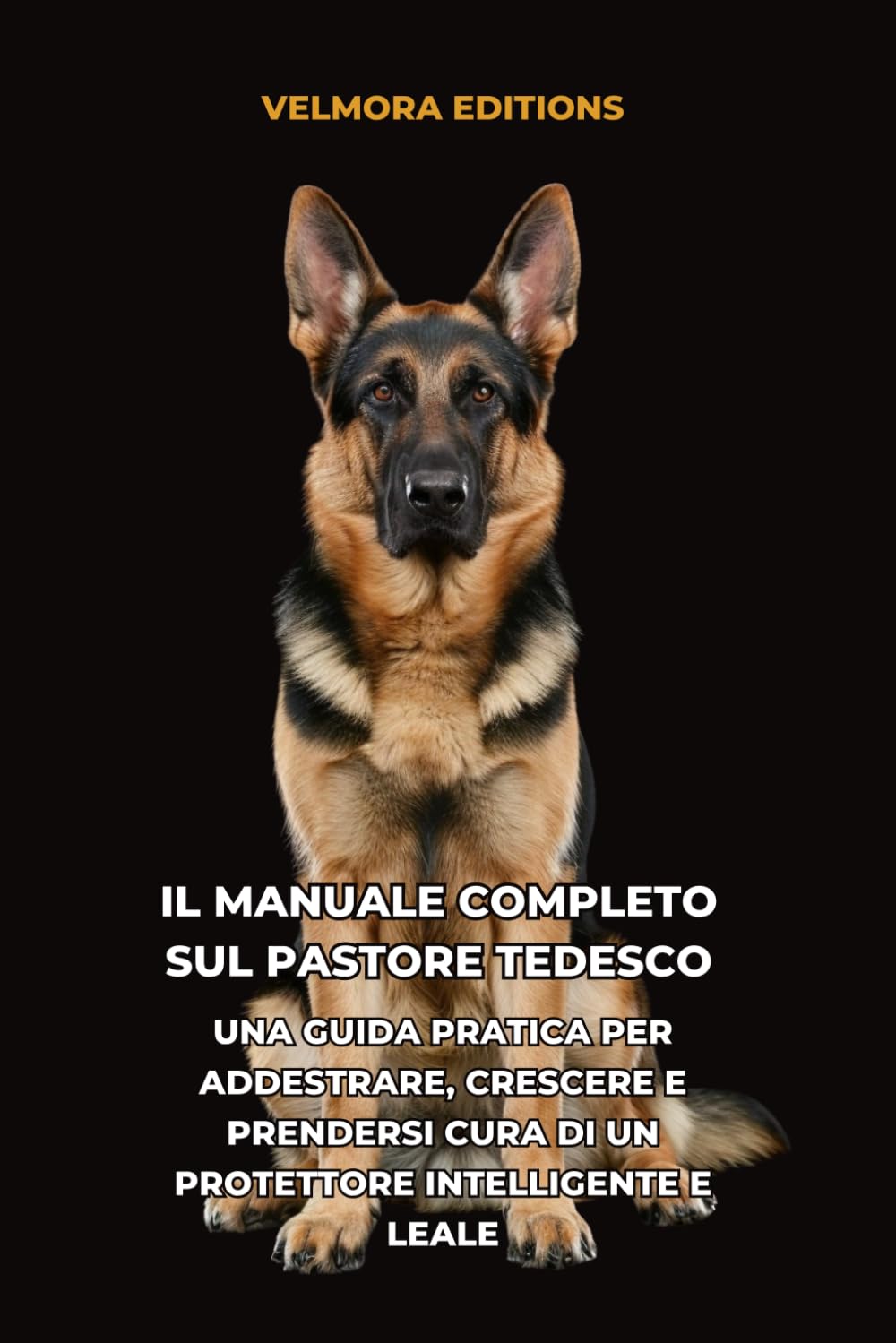 Il Manuale Completo sul Pastore Tedesco: Una Guida Pratica per Addestrare, Crescere e Prendersi Cura di un Protettore Intelligente e Leale