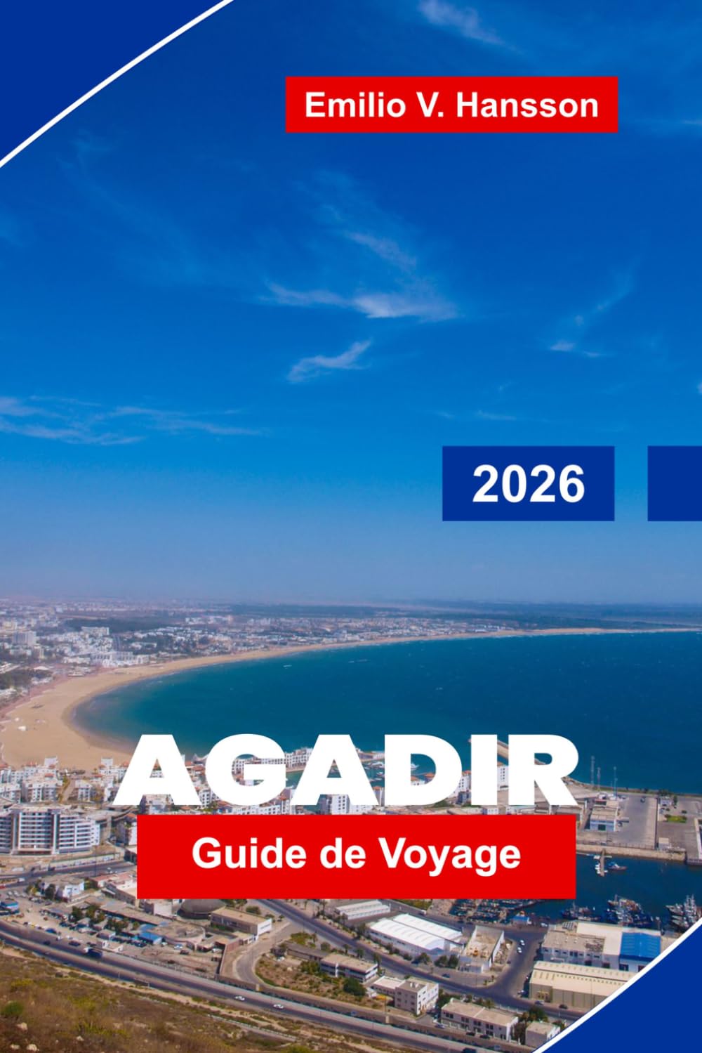 AGADIR Guide de voyage 2026: Découvrez des plages ensoleillées, des promenades côtières, des marchés locaux, des aventures en plein air et des conseils essentiels pour votre escapade au Maroc