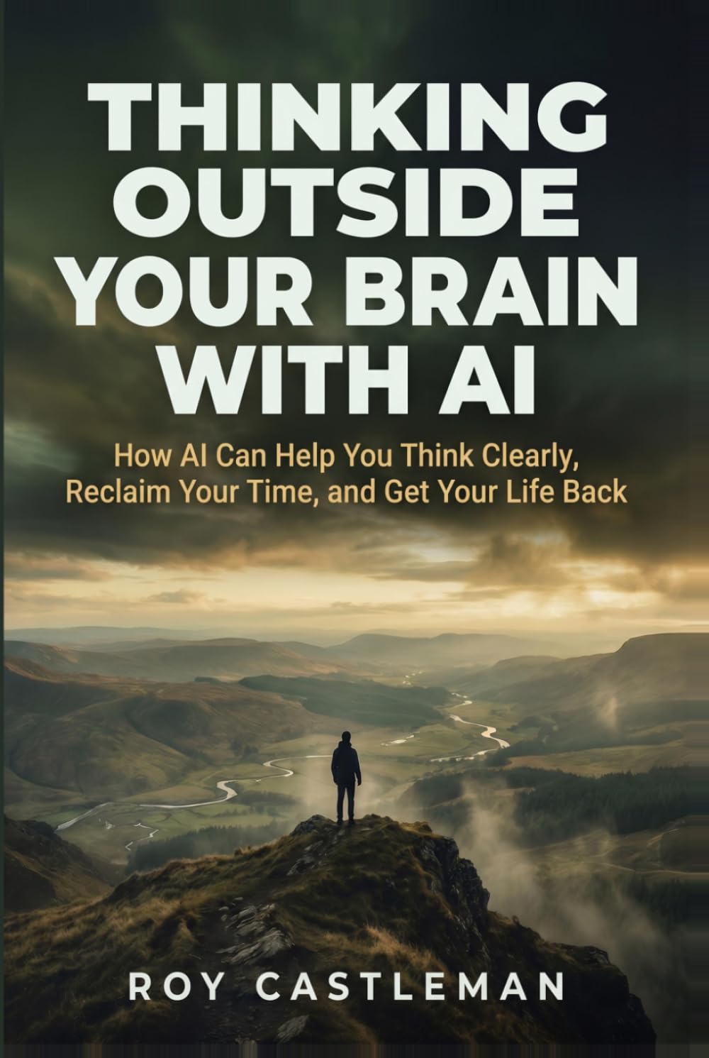 Thinking Outside Your Brain with AI: How AI Can Help You Think Clearly, Reclaim Your Time, and Get Your Life Back