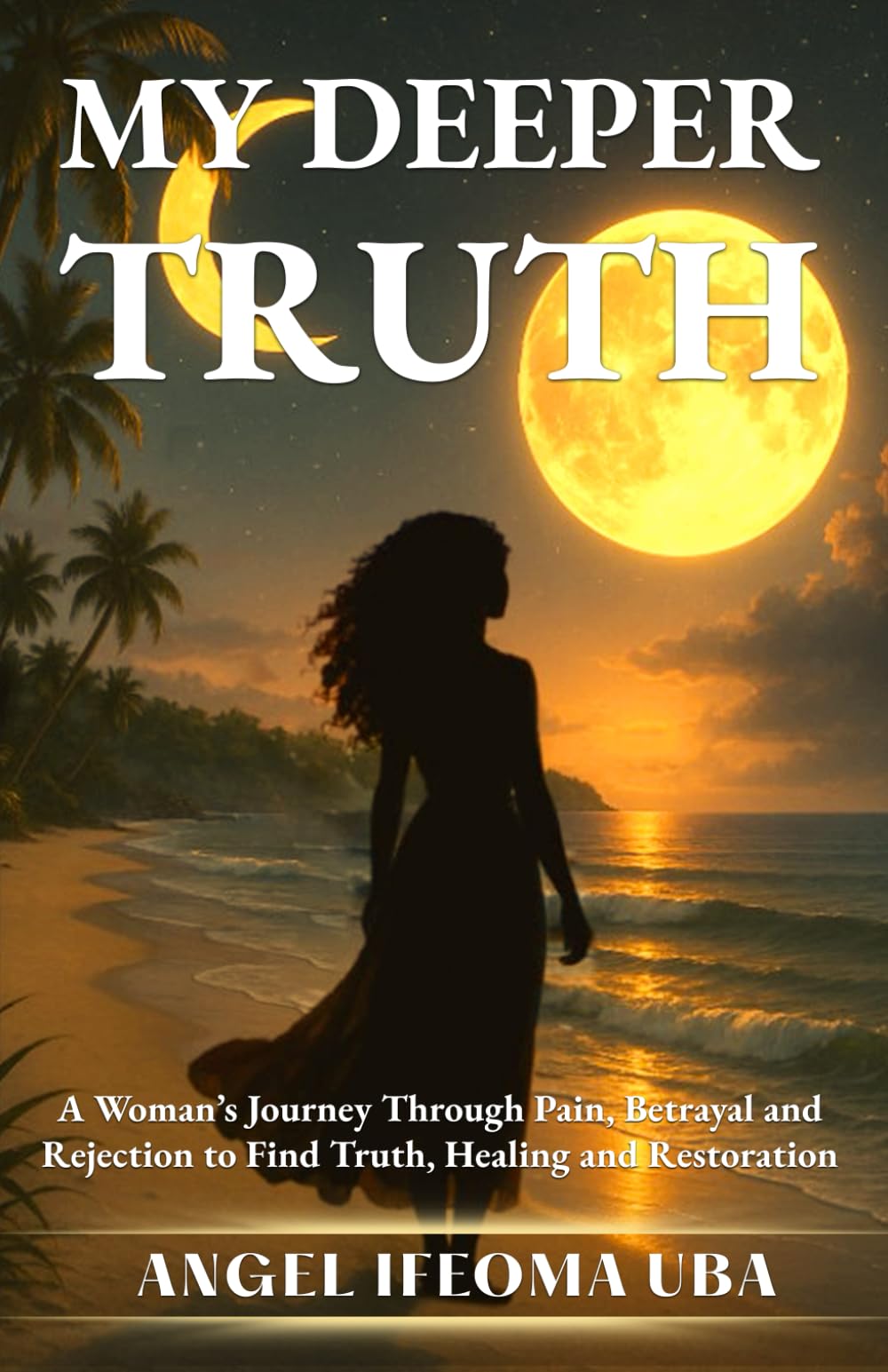 My Deeper Truth: A Woman’s Journey Through Pain, Betrayal and Rejection to Find Truth, Healing and Restoration