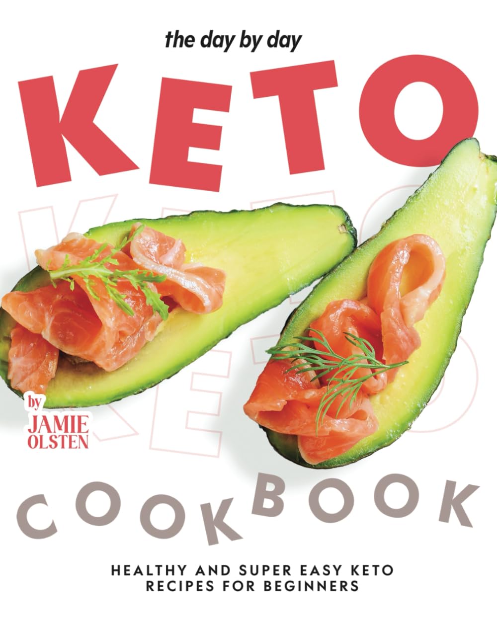 The Day By Day Keto Cookbook: Healthy and Super Easy Keto Recipes for Beginners