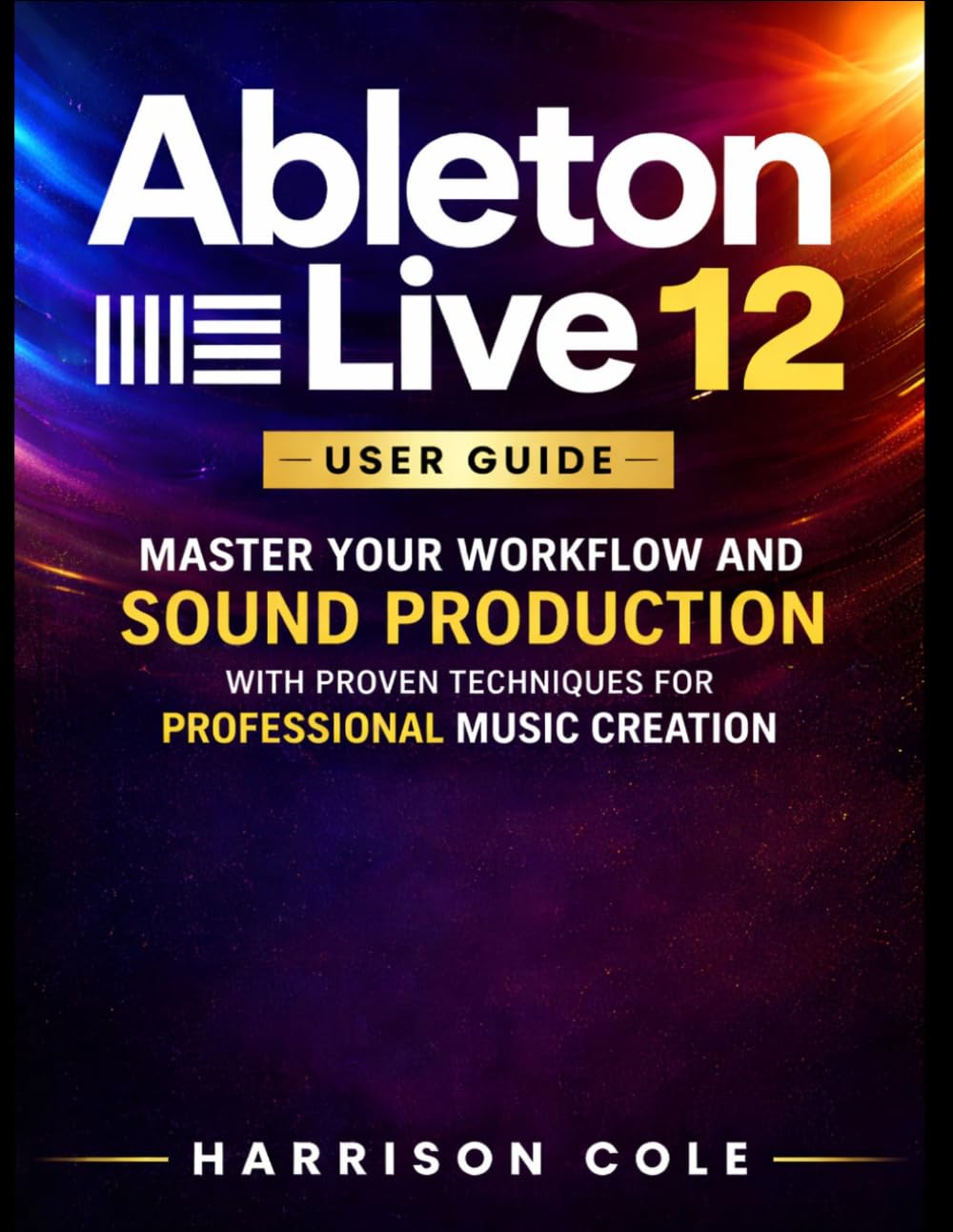 Ableton Live 12 User Guide: Master Your Workflow and Sound Production with Proven Techniques for Professional Music Creation