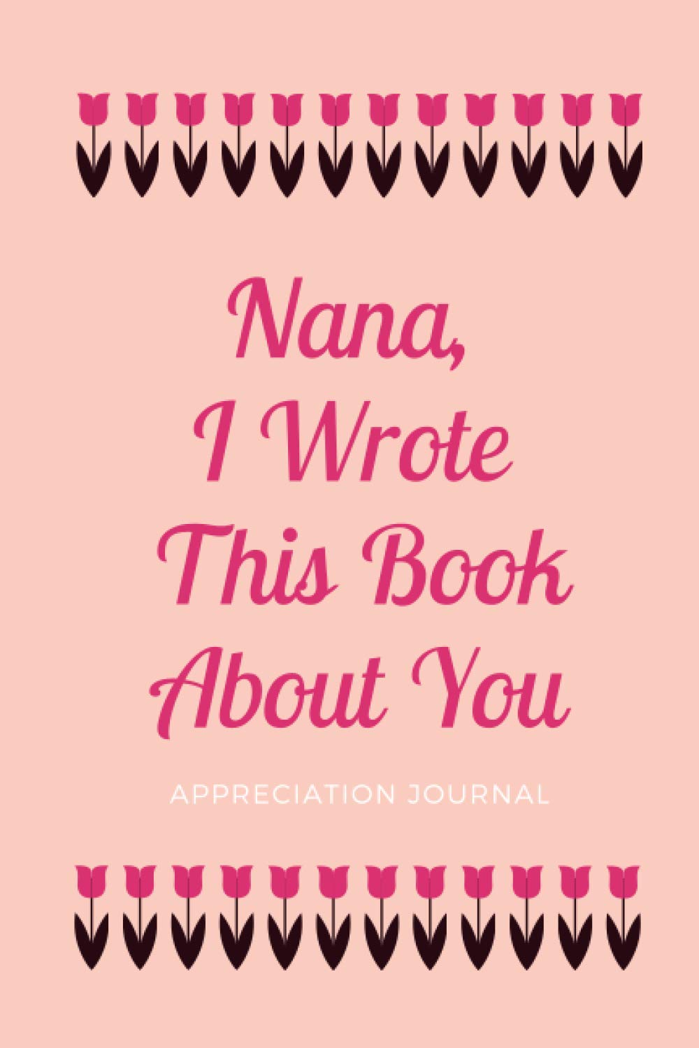 Nana, I Wrote This Book About You - Appreciation Journal: Dear Nana, Things I Love About You, Fill In The Blank Book, Written By Me To You, Mothers’ ... Appreciation Gifts for Nana, 51 pages, 6x9”