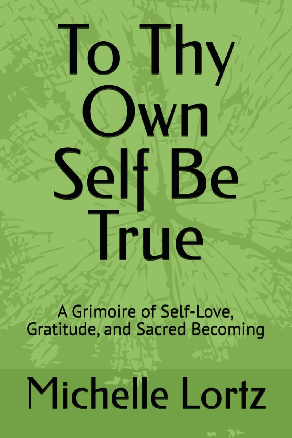 To Thy Own Self Be True: A Grimoire of Self-Love, Gratitude, and Sacred Becoming
