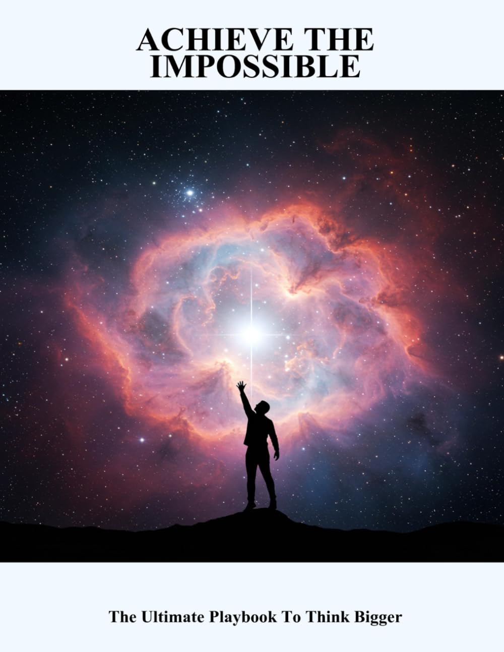 Achieve The Impossible: The Ultimate Playbook To Think Bigger