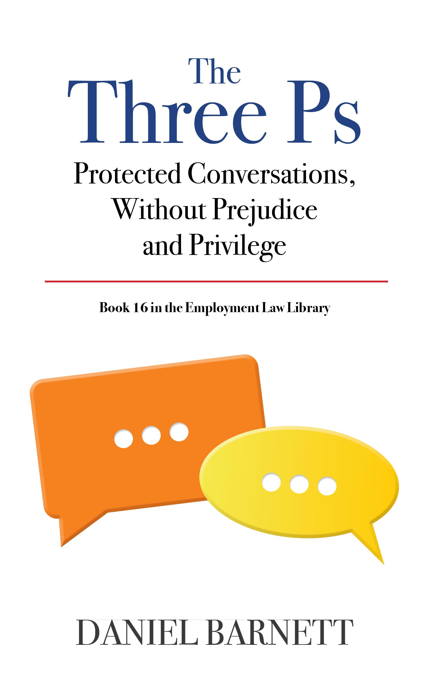 The Three Ps: Protected Conversations, Without Prejudice, and Privilege: 16 (Employment Law Library)