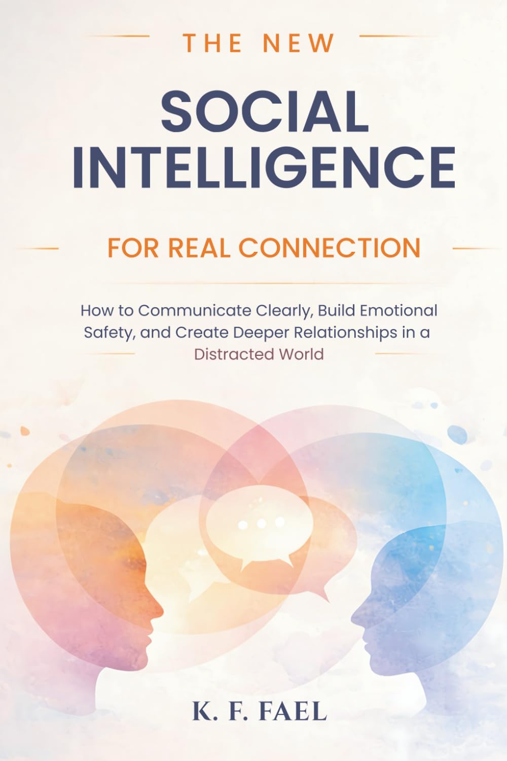 The New Social Intelligence for Real Connection: How to Communicate Clearly, Build Emotional Safety, and Create Deeper Relationships in a Distracted World