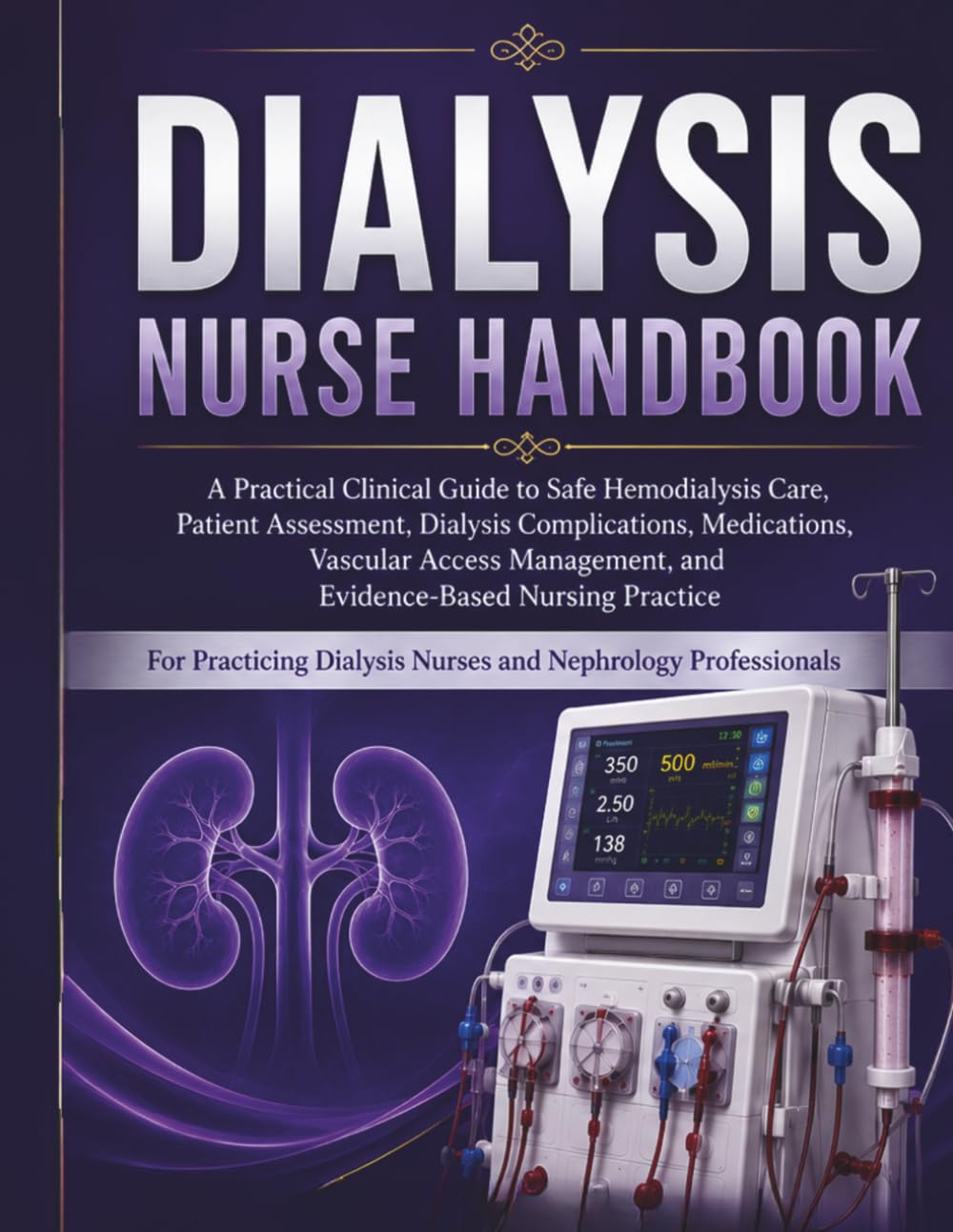 Dialysis Nurse Handbook: A Practical Clinical Guide to Safe Hemodialysis Care, Patient Assessment, Dialysis Complications, Medications, Vascular Access Management, and Evidence-Based Nursing Practice