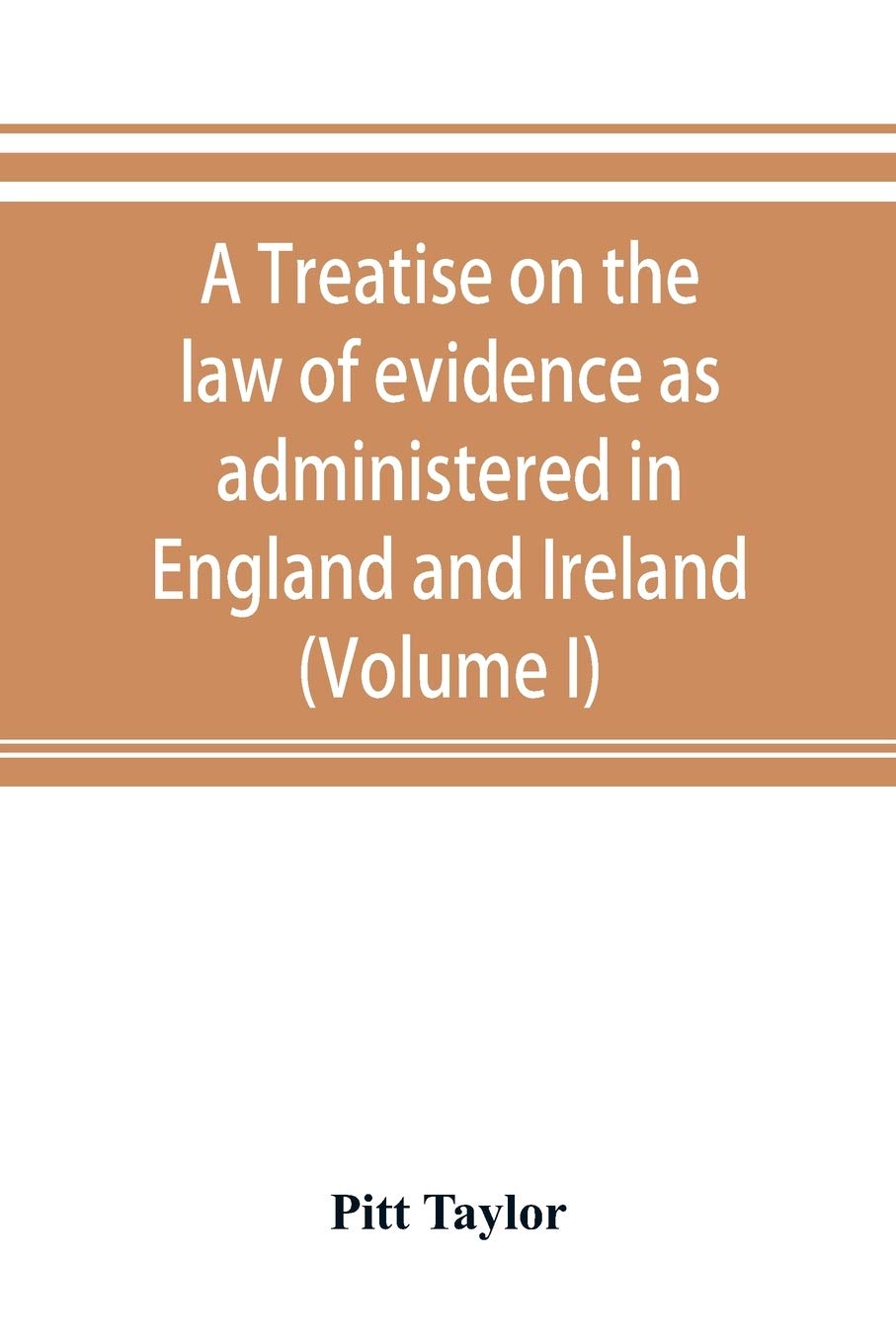 A treatise on the law of evidence as administered in England and Ireland; with illustrations from Scotch, Indian, American and other legal systems (Volume I)