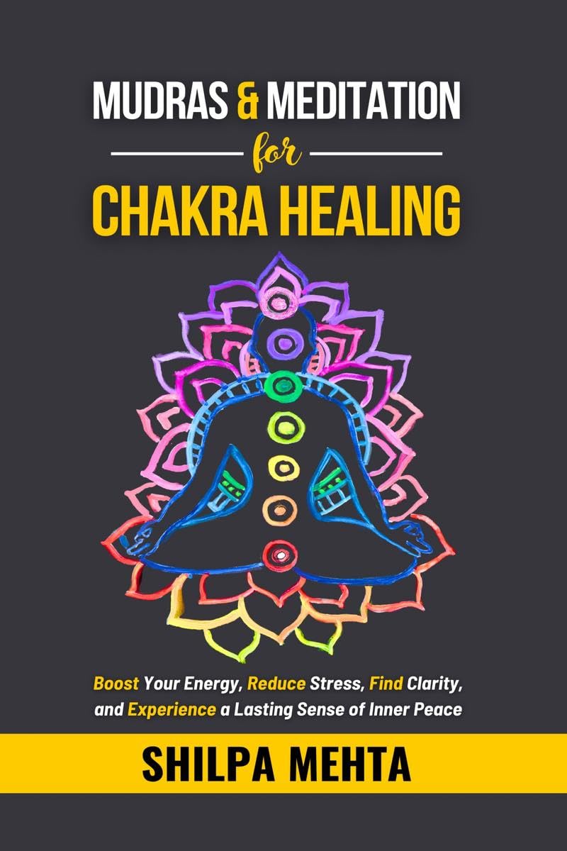 Mudras and Meditation for Chakra Healing: Boost Your Energy, Reduce Stress, Find Clarity, and Experience a Lasting Sense of Inner Peace