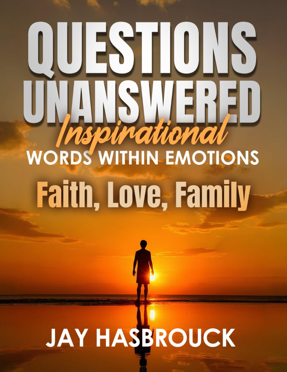 Questions Unanswered: Inspirational Words Within Emotions, Faith, Love, Family