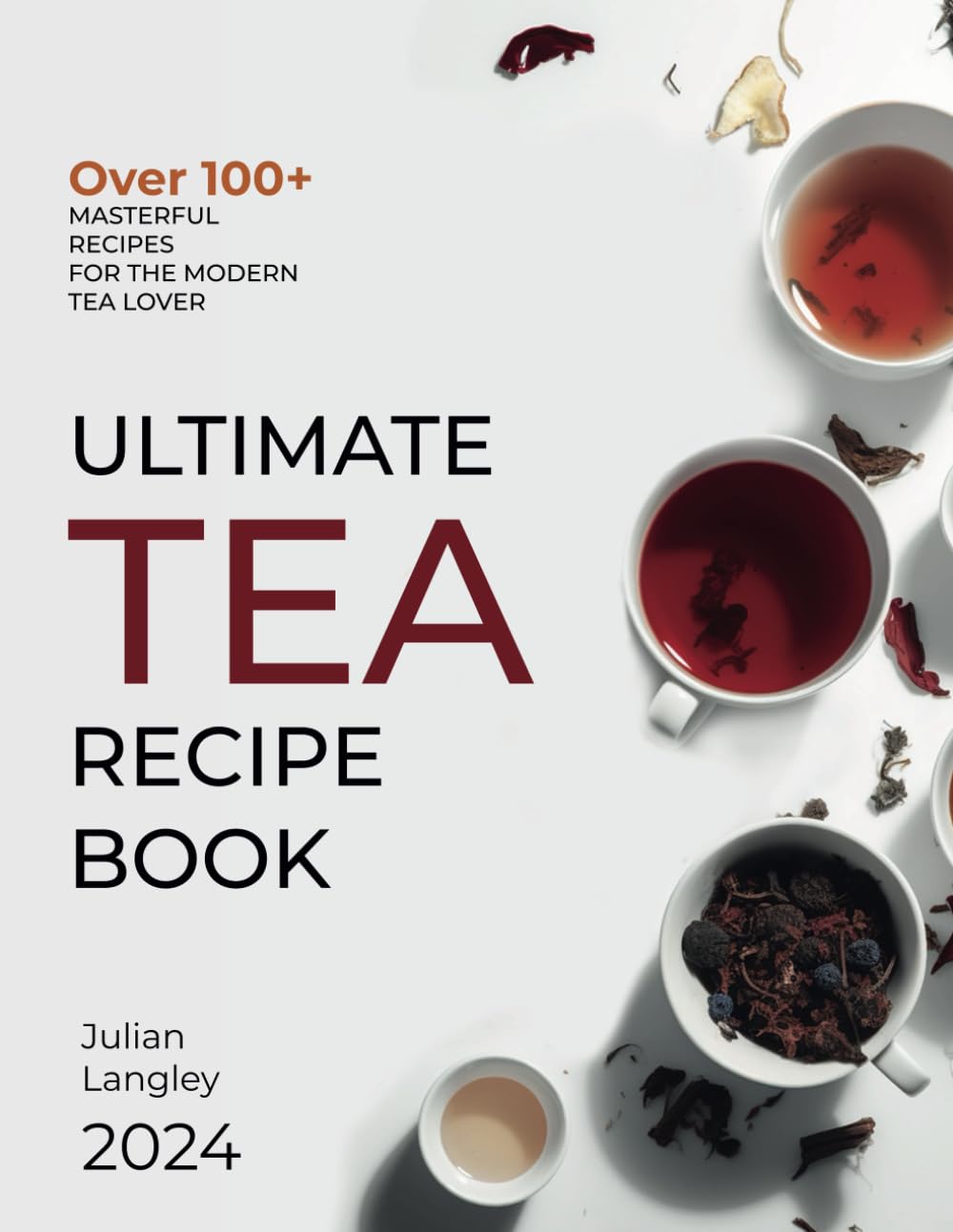 Ultimate Tea Recipe Book: Over 100+ Masterful Recipes for the Modern Tea Lover | Full Color Edition