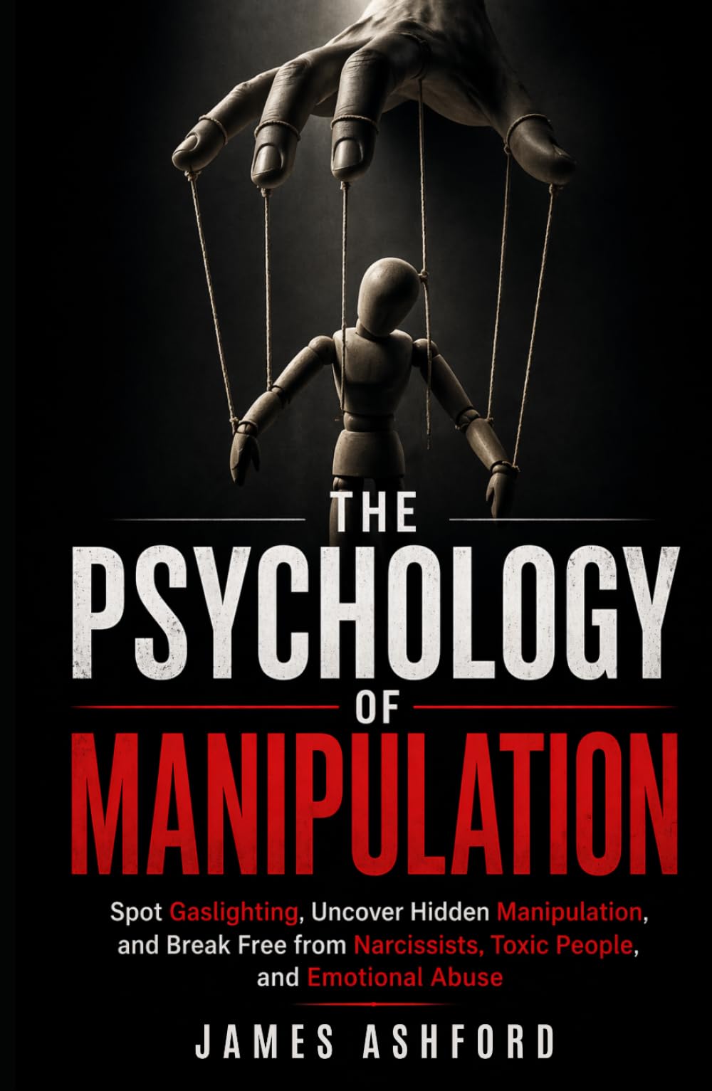 The Psychology of Manipulation: Spot Gaslighting, Uncover Hidden Manipulation, and Break Free from Narcissists, Toxic People, and Emotional Abuse