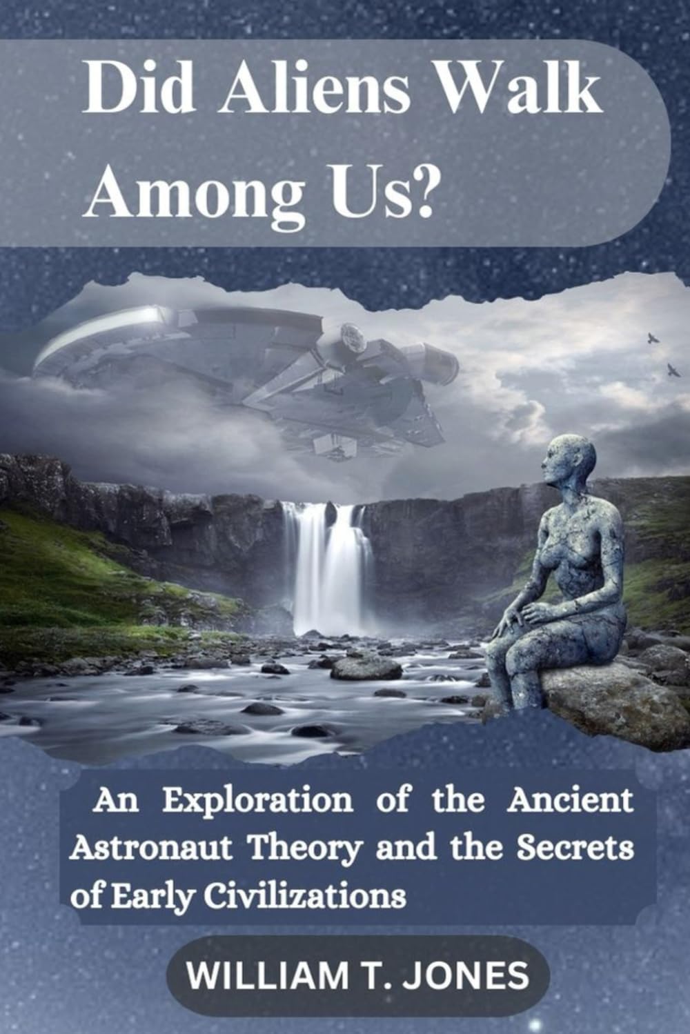 Did Aliens Walk Among Us?: An Exploration of the Ancient Astronaut Theory and the Secrets of Early Civilizations