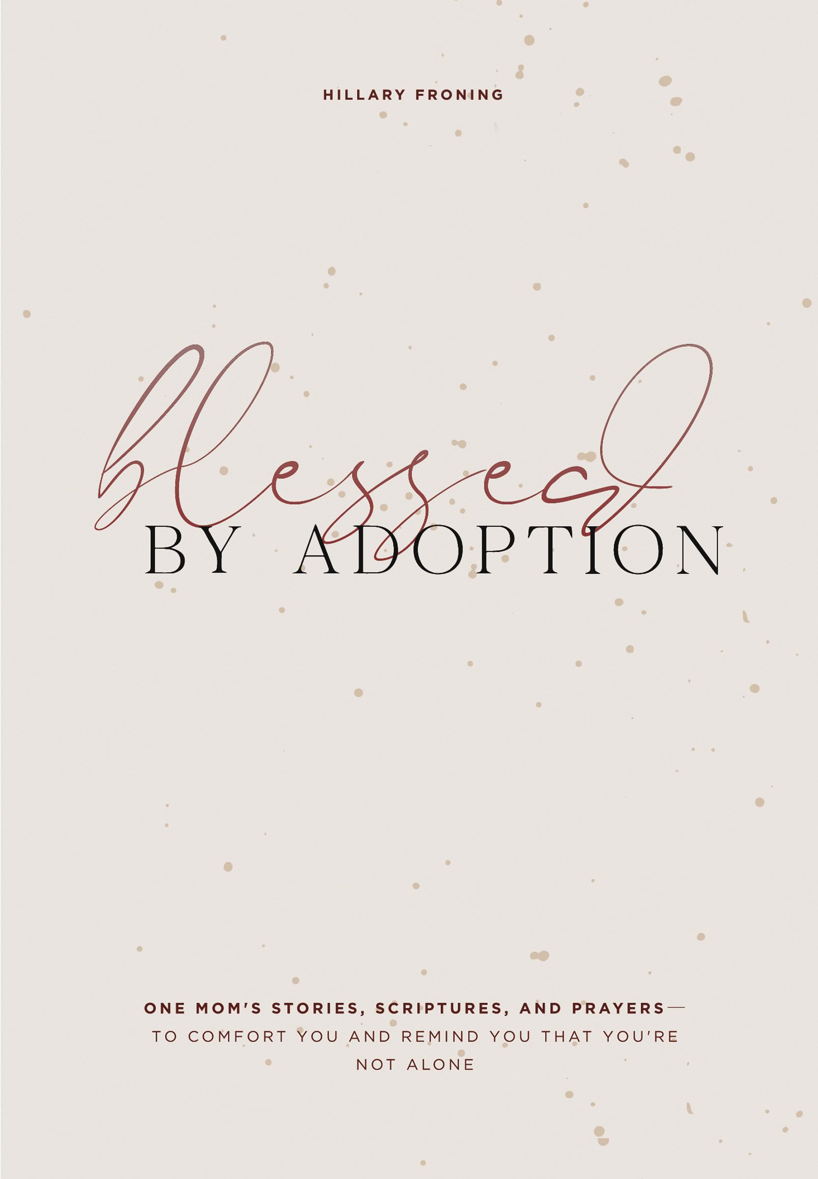 Blessed by Adoption: One Mom's Stories, Scriptures, and Prayers to Comfort You and Remind You That You're Not Alone: A Devotional and Prayer Journal for Adoptive Moms