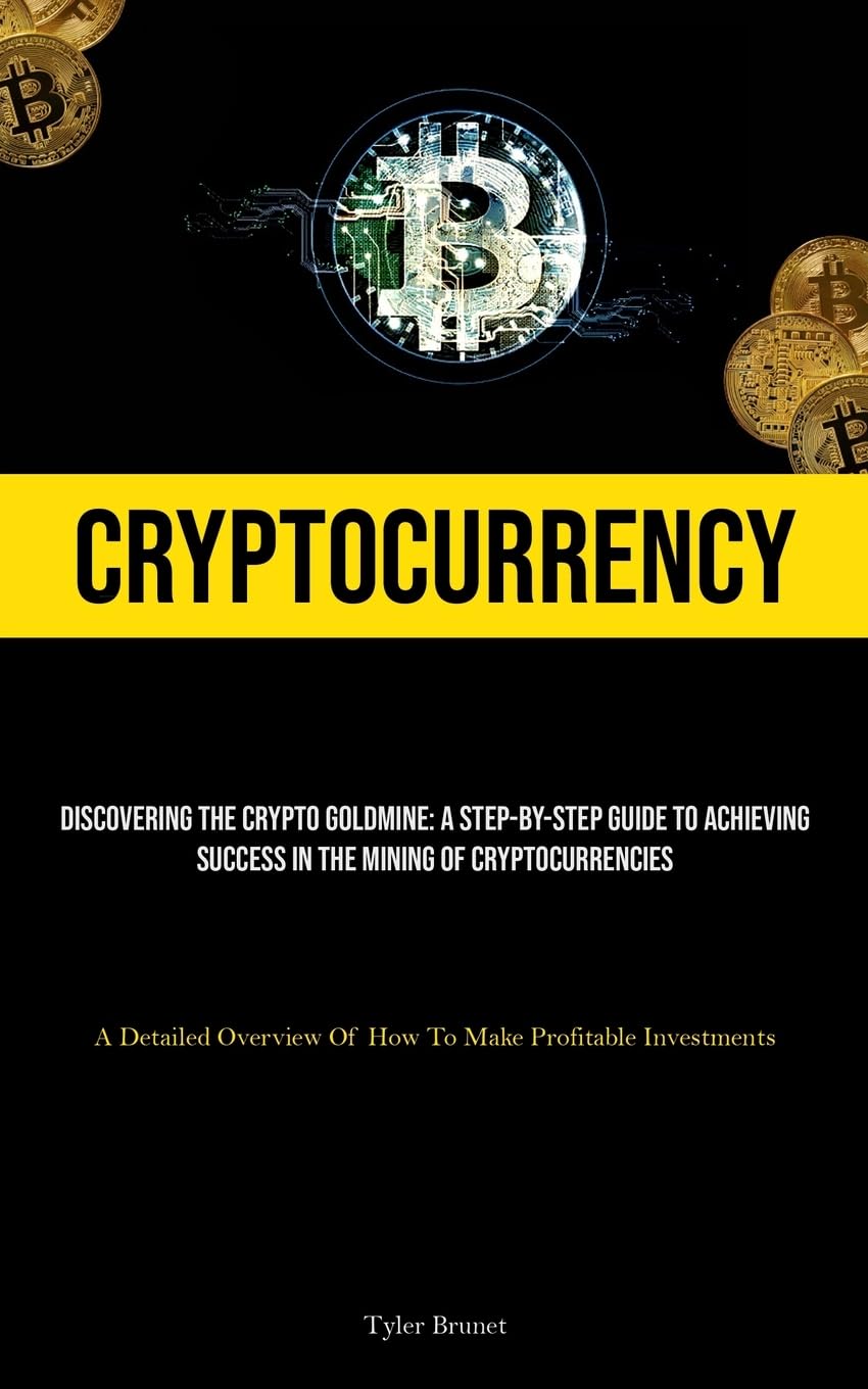 Cryptocurrency: Discovering The Crypto Goldmine: A Step-by-step Guide To  Achieving Success In The Mining Of Cryptocurrencies (A Detailed Overview Of  How To Make Profitable Investments) : Brunet, Tyler: Amazon.sg: Books