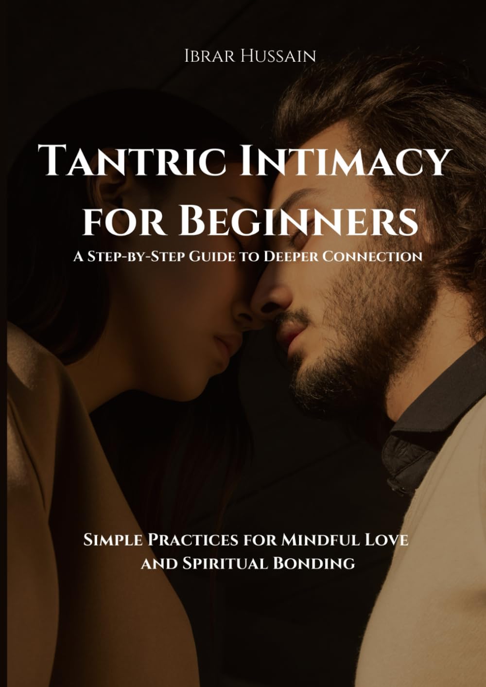 Tantric Intimacy for Beginners: A Step-by-Step Guide to Deeper Connection: Simple Practices for Mindful Love and Spiritual Bonding