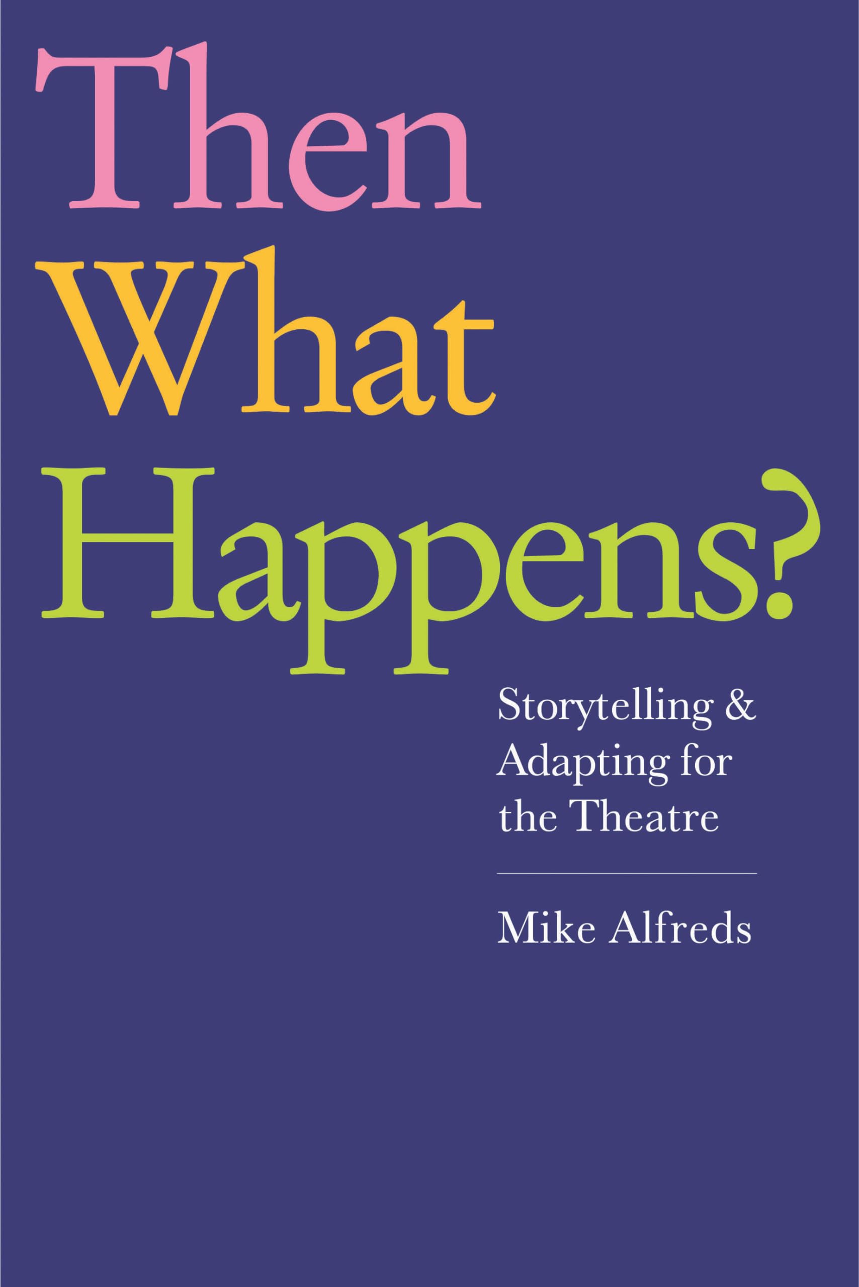 Then What Happens? : Storytelling and Adapting for the Theatre by Mike ...