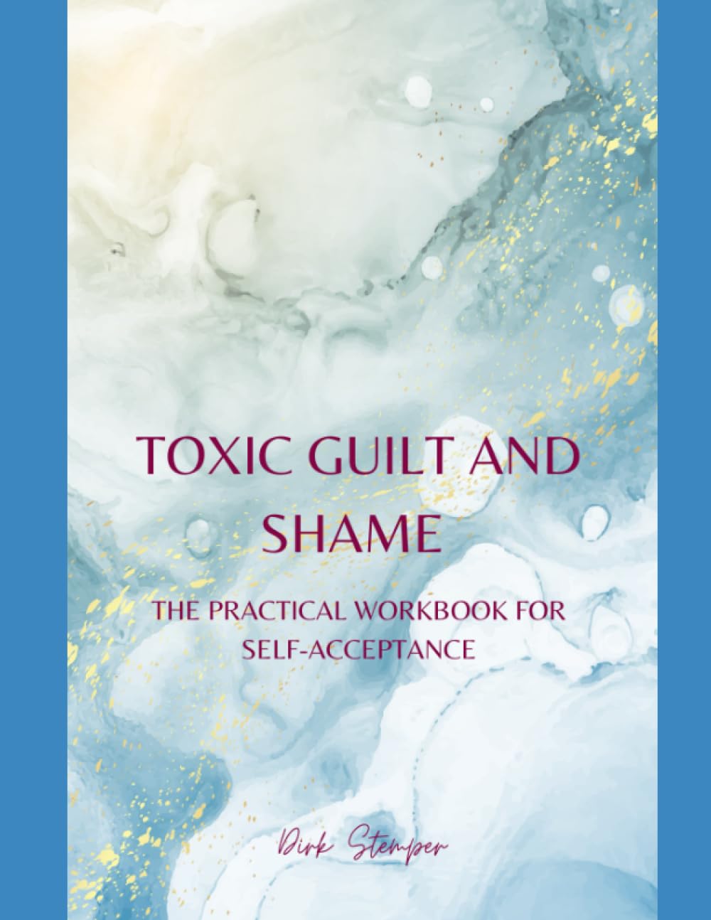 TOXIC GUILT AND SHAME: THE PRACTICAL WORKBOOK FOR SELF-ACCEPTANCE (The Applied Psychology Workbooks)