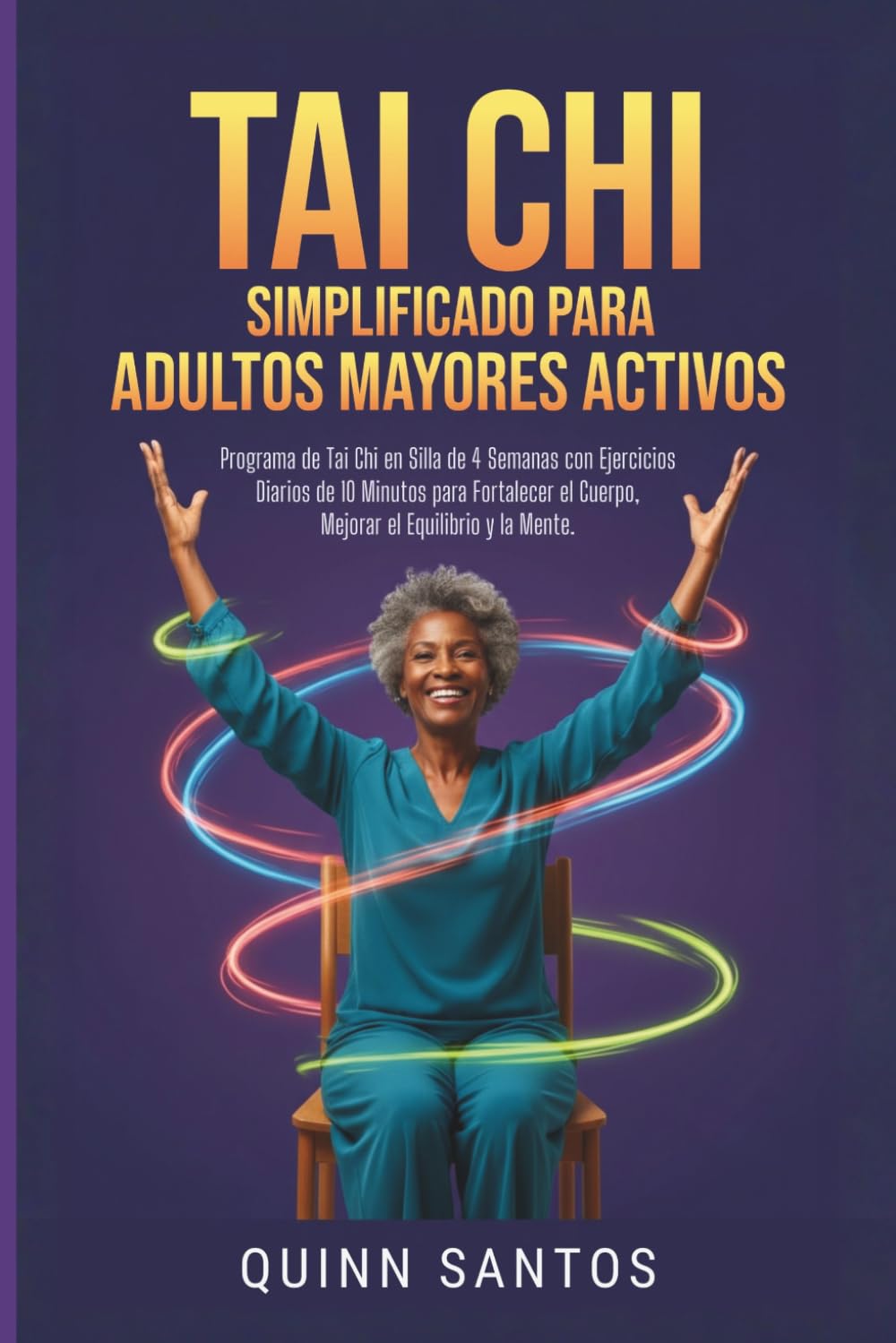 Tai Chi Simplificado para Adultos Mayores Activos: Programa de Tai Chi en Silla de 4 Semanas con Ejercicios Diarios de 10 Minutos para Fortalecer el Cuerpo, Mejorar el Equilibrio y la Mente.