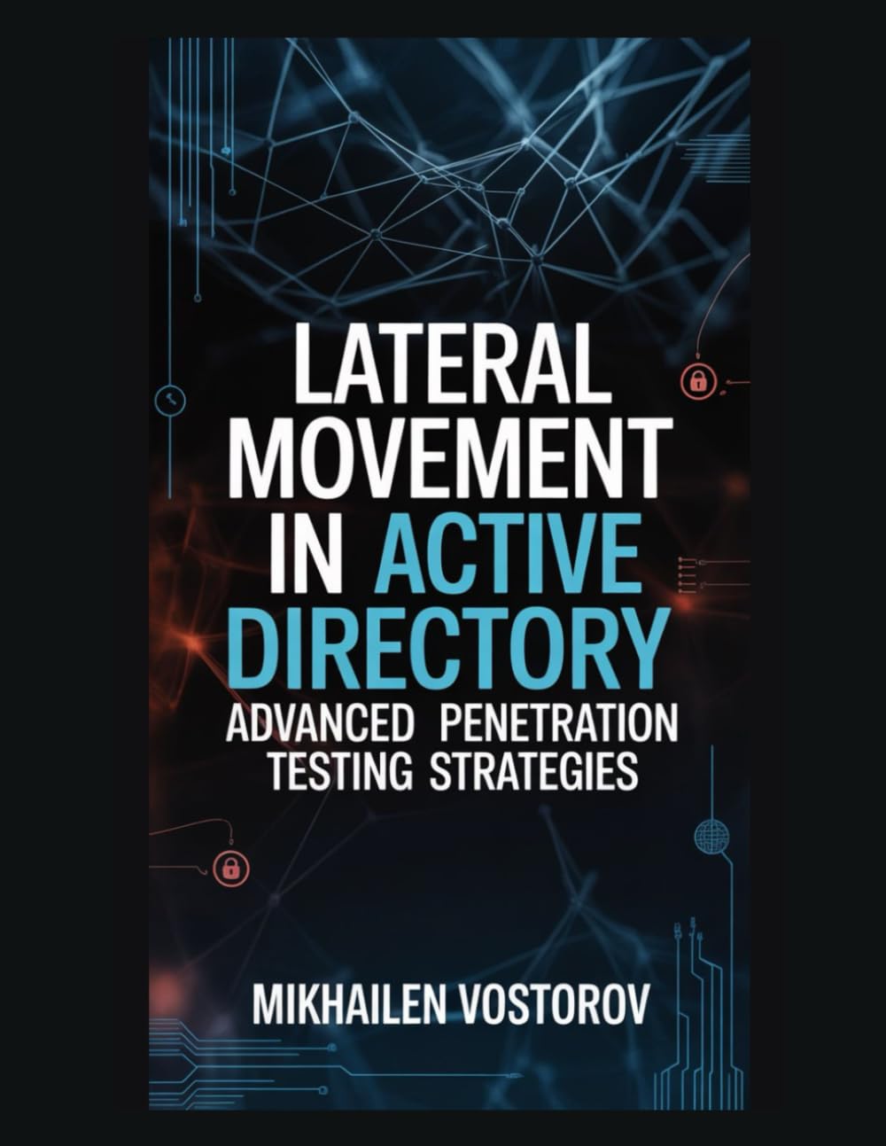 Lateral Movement in Active Directory: Advanced Penetration Testing Strategies (Active Directory Exploited: The Complete Ethical Hacker’s Collection)