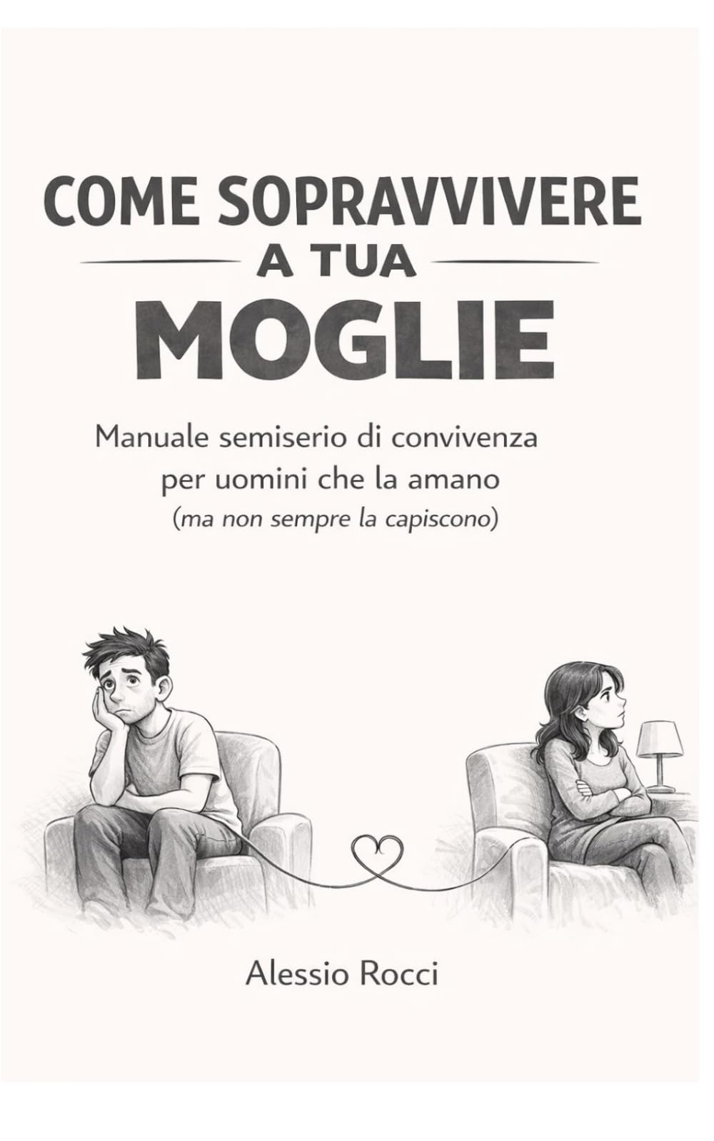 COME SOPRAVVIVERE A TUA MOGLIE: Manuale semiserio di convivenza per uomini che la amano (ma non sempre la capiscono)
