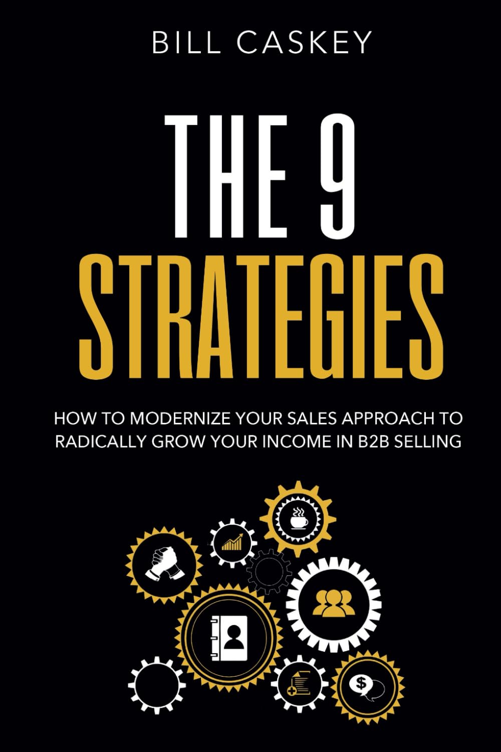 The 9 Strategies: How To Modernize Your Sales Approach to Radically Grow Your Income In B2B Selling