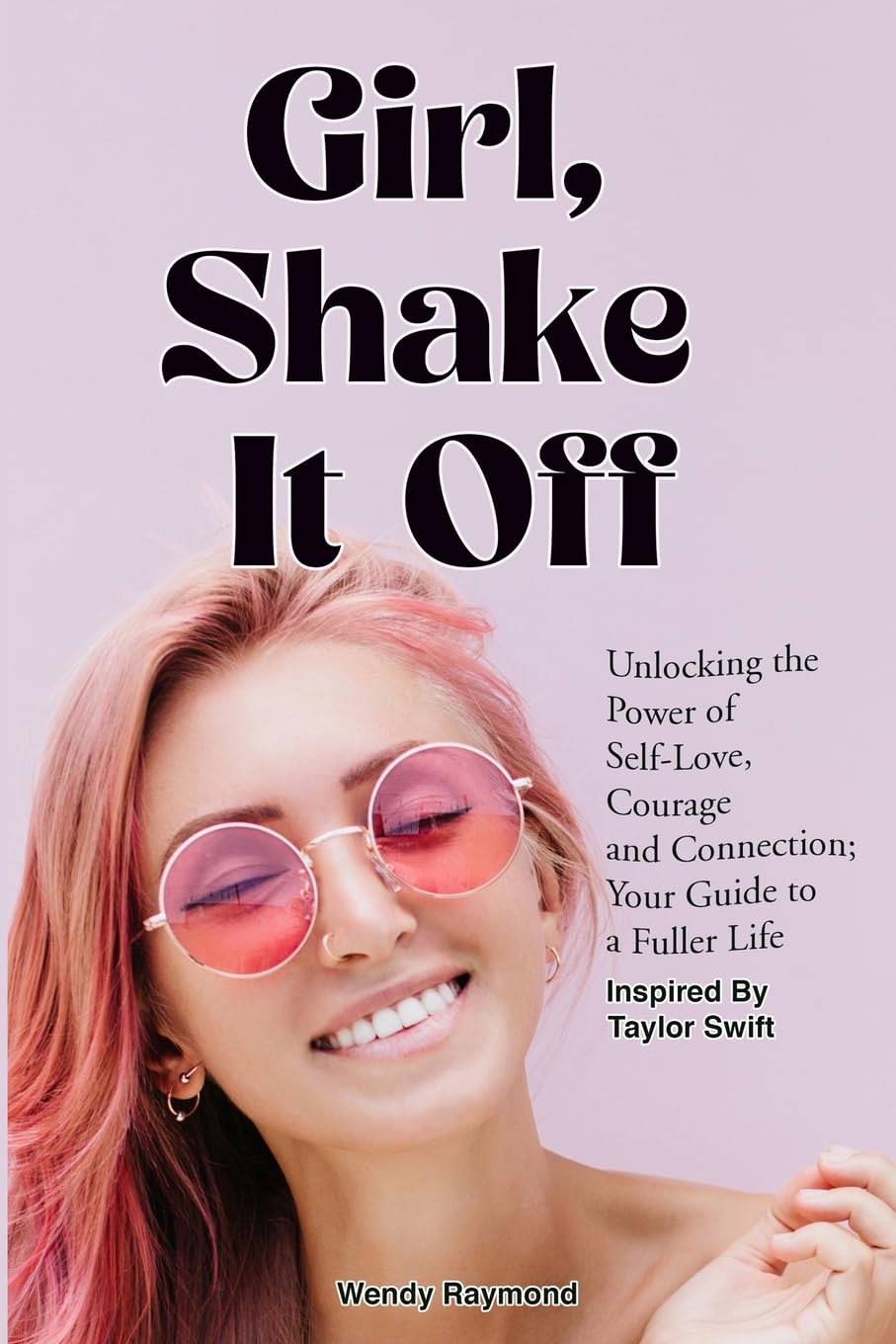 Girl, Shake it Off Inspired By Taylor Swift: Unlocking the Power of Self-Love, Courage, and Connection: Your Guide To A Fuller Life (Girl Shake It Off with Taylor Swift)