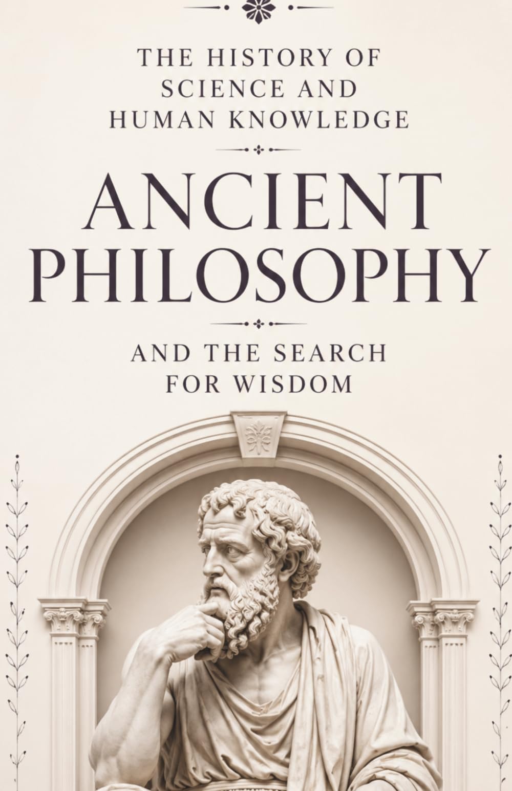 The History of Science and Human Knowledge: Ancient Philosophy and the Search for Wisdom: The History of Socrates, Plato, Aristotle, Confucius, Indian ... World (Ancient Science and Knowledge Series)