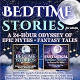 Bedtime Stories for Adults: A 24-Hour Odyssey of Epic Myths + Fantasy Tales: Drift Through Fantastical Realms, Rise Through Timeless Legends, & Doze into Dreamland for Blissful Sleep All Night Long